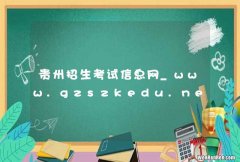 贵州招生考试信息网_www.gzszkedu.net